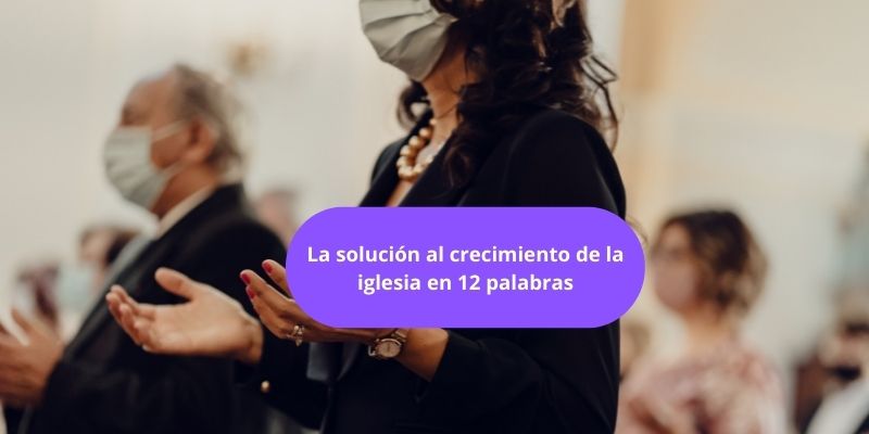 La solución al crecimiento de la iglesia en 12 palabras