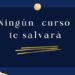 Ningún curso te salvará