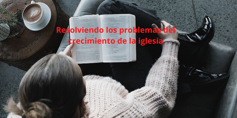 Resolviendo los problemas del crecimiento de la iglesia