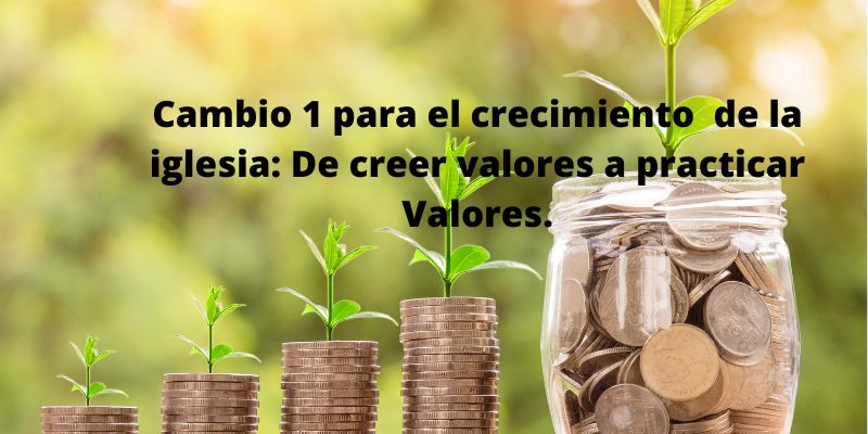 Cambio 1 para el crecimiento de la iglesia: De creer valores a practicar Valores.