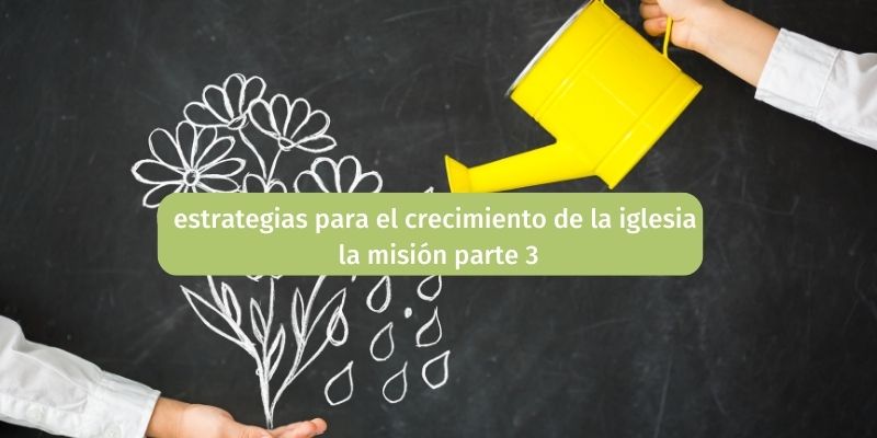 estrategias para el crecimiento de la iglesia la misión parte 3