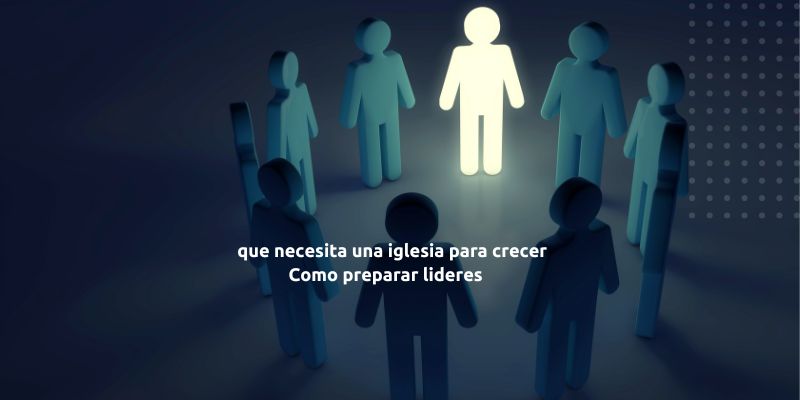 que necesita una iglesia para crecer Como preparar lideres 51